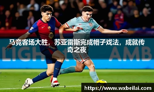 马竞客场大胜，苏亚雷斯完成帽子戏法，成就传奇之夜
