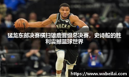 猛龙东部决赛横扫雄鹿晋级总决赛，史诗般的胜利震撼篮球世界
