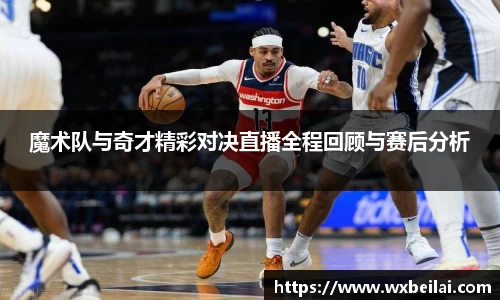 魔术队与奇才精彩对决直播全程回顾与赛后分析