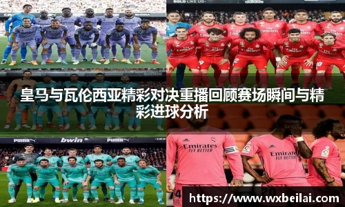 皇马与瓦伦西亚精彩对决重播回顾赛场瞬间与精彩进球分析