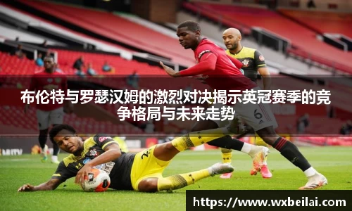 布伦特与罗瑟汉姆的激烈对决揭示英冠赛季的竞争格局与未来走势