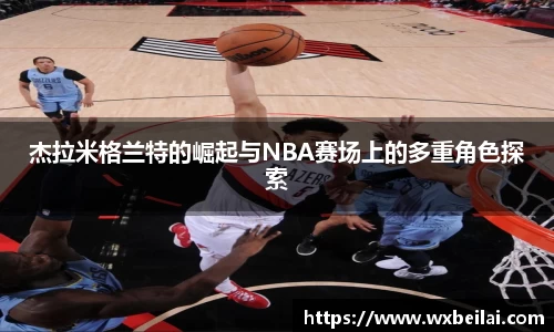 杰拉米格兰特的崛起与NBA赛场上的多重角色探索