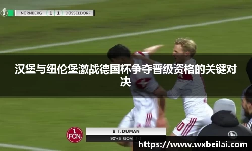 汉堡与纽伦堡激战德国杯争夺晋级资格的关键对决