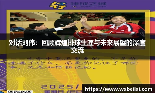 对话刘伟：回顾辉煌排球生涯与未来展望的深度交流