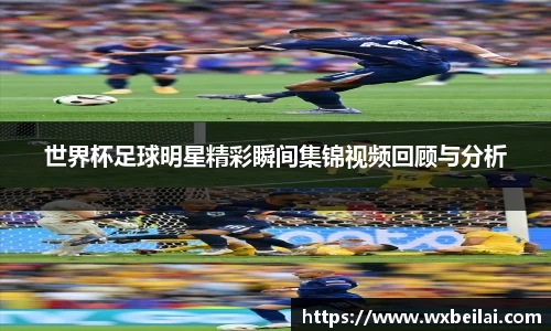 世界杯足球明星精彩瞬间集锦视频回顾与分析