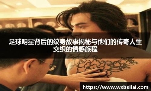 足球明星背后的纹身故事揭秘与他们的传奇人生交织的情感旅程